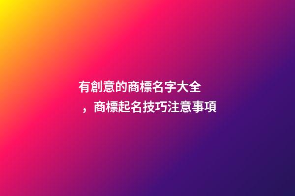 有創意的商標名字大全，商標起名技巧注意事項